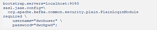 bootstrap.servers=localhost:9093 sasl.jaas.config= org.apache.kafka.common.security.plain.PlainLoginModule required username="dwchuser" password="dwchpwd"; 