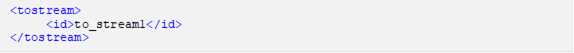 <tostream> <id>to_stream1</id> </tostream>