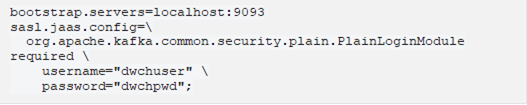 bootstrap.servers=localhost:9093 sasl.jaas.config= org.apache.kafka.common.security.plain.PlainLoginModule required username="dwchuser" password="dwchpwd"; 
