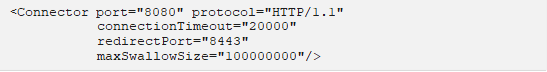 <Connector port="8080" protocol="HTTP/1.1" connectionTimeout="20000" redirectPort="8443" maxSwallowSize="100000000"/> 